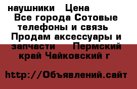 наушники › Цена ­ 3 015 - Все города Сотовые телефоны и связь » Продам аксессуары и запчасти   . Пермский край,Чайковский г.